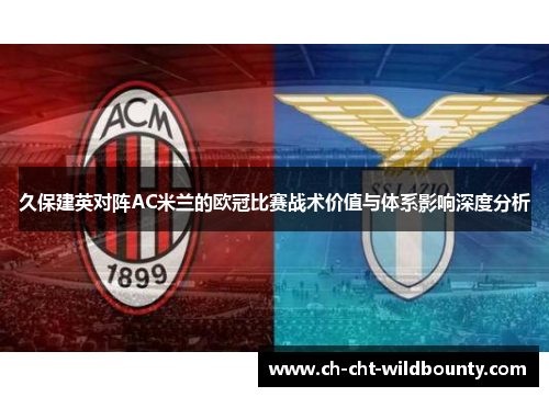 久保建英对阵AC米兰的欧冠比赛战术价值与体系影响深度分析