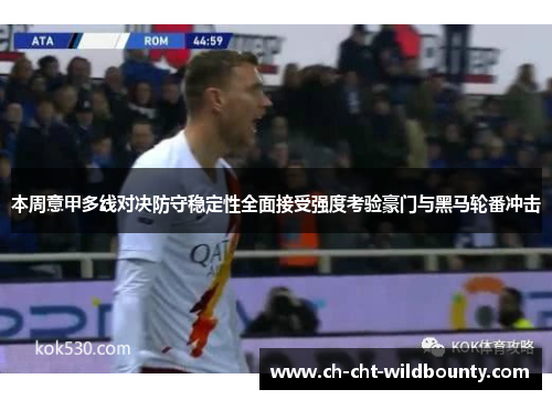 本周意甲多线对决防守稳定性全面接受强度考验豪门与黑马轮番冲击 本周意甲多线对决防守稳定性全面接受强度考验豪门与黑马轮番冲击