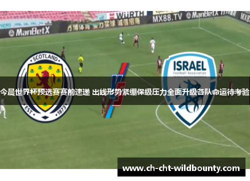 今晨世界杯预选赛赛前速递 出线形势紧绷保级压力全面升级各队命运待考验