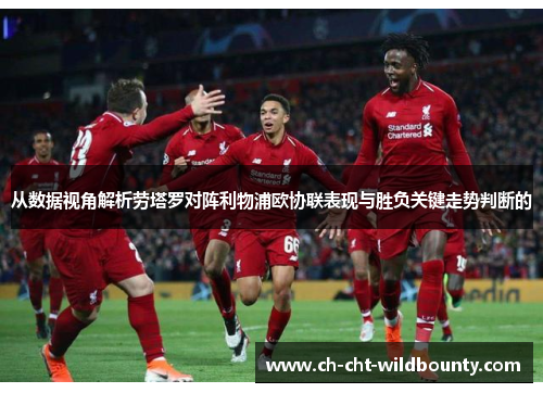 从数据视角解析劳塔罗对阵利物浦欧协联表现与胜负关键走势判断的