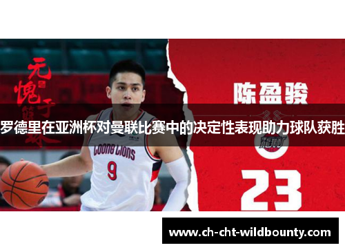 罗德里在亚洲杯对曼联比赛中的决定性表现助力球队获胜 罗德里在亚洲杯对曼联比赛中的决定性表现助力球队获胜