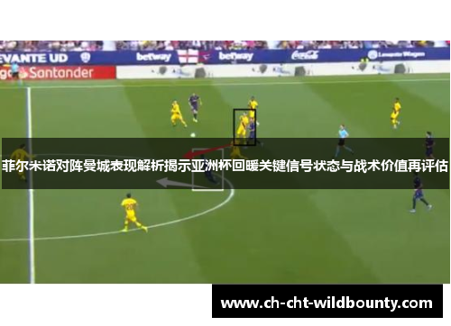 菲尔米诺对阵曼城表现解析揭示亚洲杯回暖关键信号状态与战术价值再评估 菲尔米诺对阵曼城表现解析揭示亚洲杯回暖关键信号状态与战术价值再评估