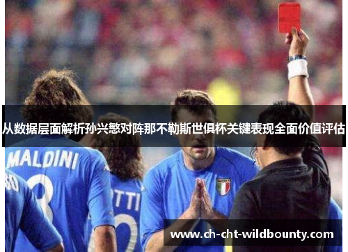 从数据层面解析孙兴慜对阵那不勒斯世俱杯关键表现全面价值评估 从数据层面解析孙兴慜对阵那不勒斯世俱杯关键表现全面价值评估