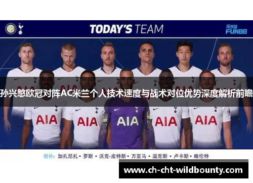 孙兴慜欧冠对阵AC米兰个人技术速度与战术对位优势深度解析前瞻 孙兴慜欧冠对阵AC米兰个人技术速度与战术对位优势深度解析前瞻