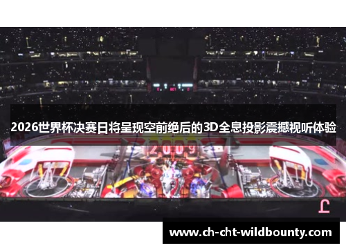 2026世界杯决赛日将呈现空前绝后的3D全息投影震撼视听体验 2026世界杯决赛日将呈现空前绝后的3D全息投影震撼视听体验