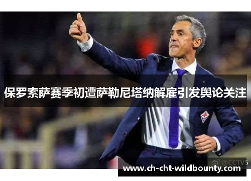 保罗索萨赛季初遭萨勒尼塔纳解雇引发舆论关注