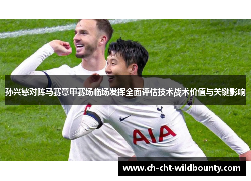 孙兴慜对阵马赛意甲赛场临场发挥全面评估技术战术价值与关键影响