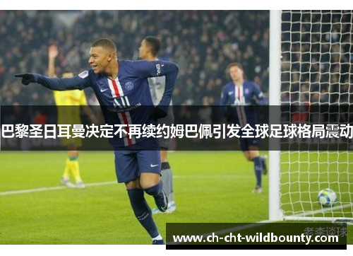 巴黎圣日耳曼决定不再续约姆巴佩引发全球足球格局震动 巴黎圣日耳曼决定不再续约姆巴佩引发全球足球格局震动