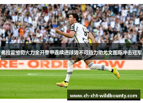 弗拉霍维奇火力全开意甲连续进球势不可挡力助尤文图斯冲击冠军