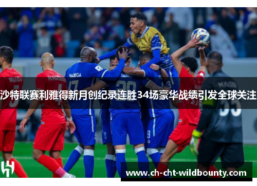 沙特联赛利雅得新月创纪录连胜34场豪华战绩引发全球关注